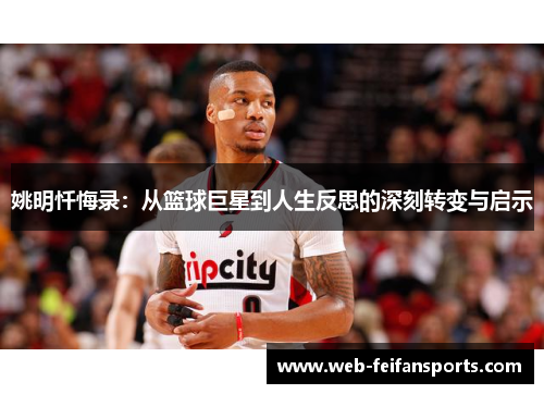 姚明忏悔录：从篮球巨星到人生反思的深刻转变与启示