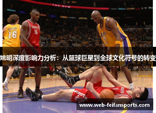 姚明深度影响力分析：从篮球巨星到全球文化符号的转变