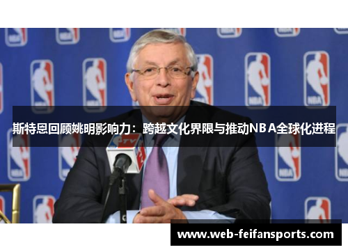斯特恩回顾姚明影响力：跨越文化界限与推动NBA全球化进程