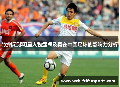 钦州足球明星人物盘点及其在中国足球的影响力分析