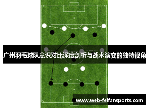 广州羽毛球队意识对比深度剖析与战术演变的独特视角