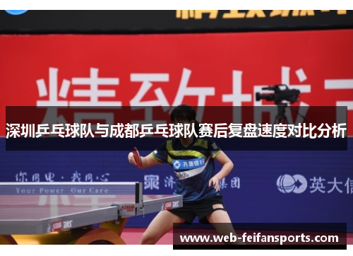深圳乒乓球队与成都乒乓球队赛后复盘速度对比分析