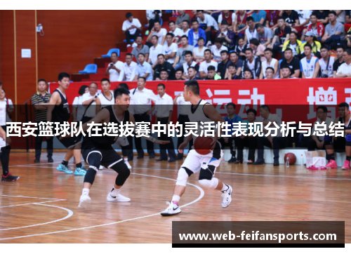 西安篮球队在选拔赛中的灵活性表现分析与总结