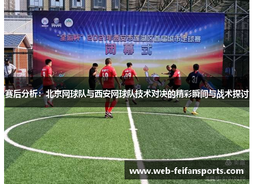 赛后分析：北京网球队与西安网球队技术对决的精彩瞬间与战术探讨