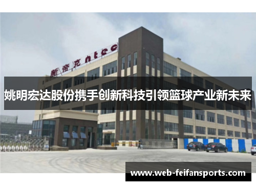 姚明宏达股份携手创新科技引领篮球产业新未来