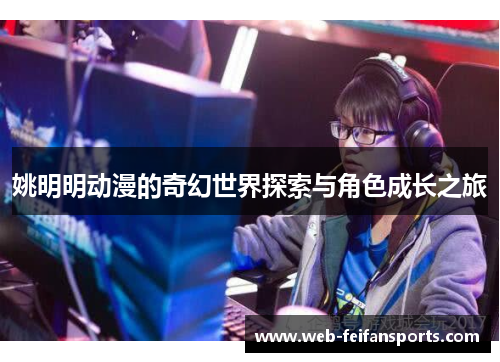 姚明明动漫的奇幻世界探索与角色成长之旅