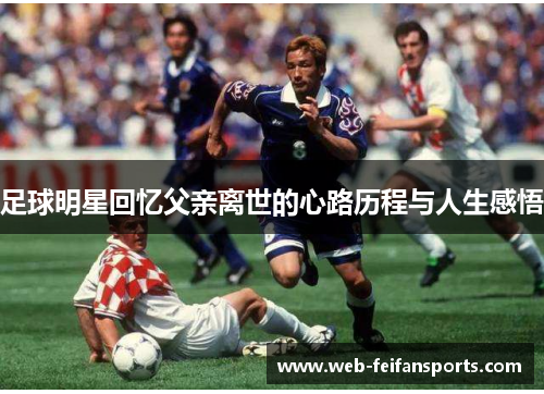 足球明星回忆父亲离世的心路历程与人生感悟