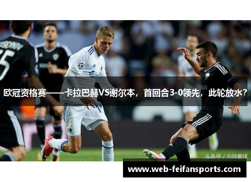 欧冠资格赛——卡拉巴赫VS谢尔本，首回合3-0领先，此轮放水？