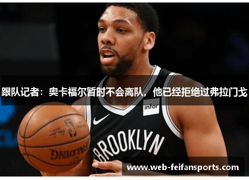 跟队记者：奥卡福尔暂时不会离队，他已经拒绝过弗拉门戈