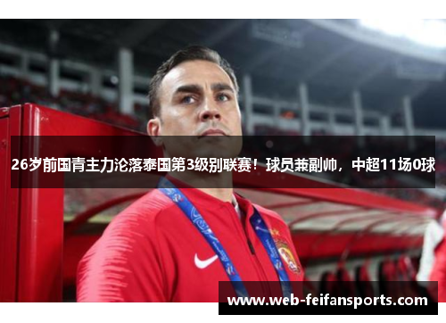 26岁前国青主力沦落泰国第3级别联赛！球员兼副帅，中超11场0球